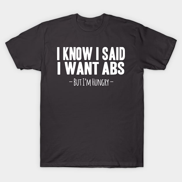 I know I Said I Want Abs, But I'm Hungry T-Shirt by monkeyTron